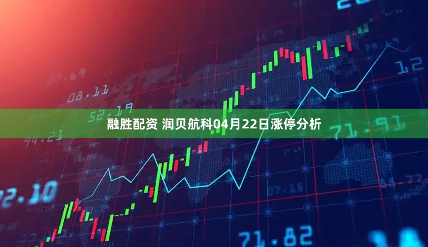 融胜配资 润贝航科04月22日涨停分析