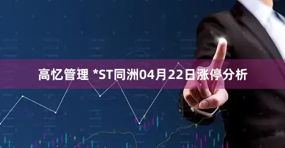 高忆管理 *ST同洲04月22日涨停分析