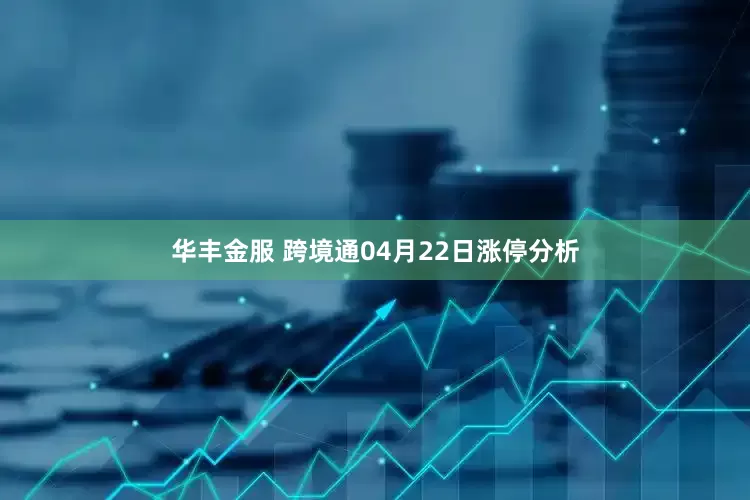 华丰金服 跨境通04月22日涨停分析