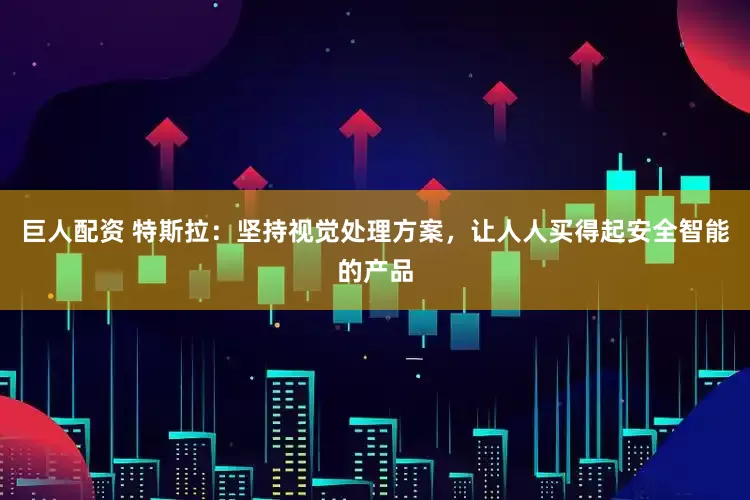 巨人配资 特斯拉：坚持视觉处理方案，让人人买得起安全智能的产品