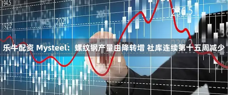 乐牛配资 Mysteel：螺纹钢产量由降转增 社库连续第十五周减少