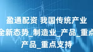 盈通配资 我国传统产业展现全新态势_制造业_产品_重点支持