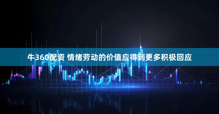 牛360配资 情绪劳动的价值应得到更多积极回应