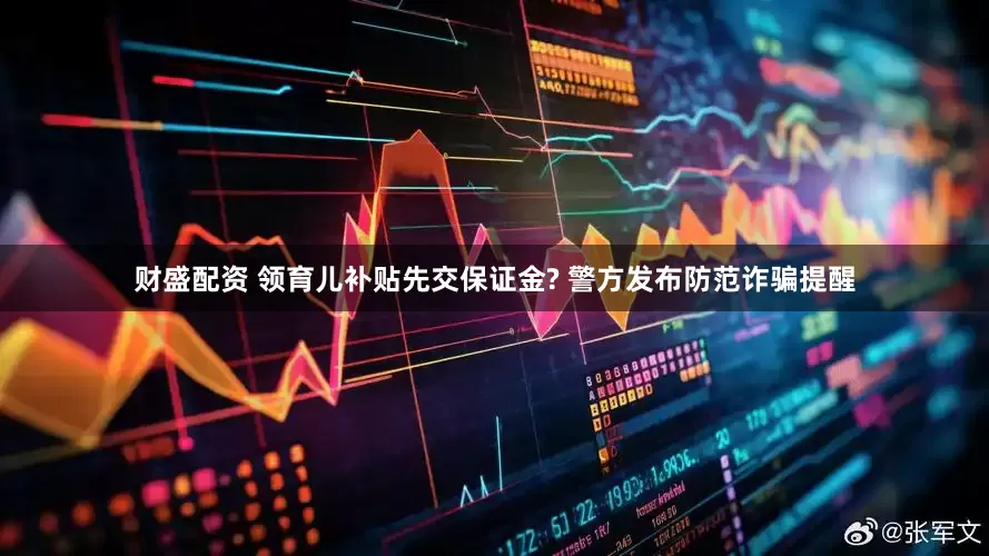 财盛配资 领育儿补贴先交保证金? 警方发布防范诈骗提醒