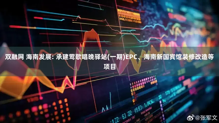 双融网 海南发展: 承建莺歌唱晚驿站(一期)EPC、海南新国宾馆装修改造等项目