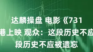 达麟操盘 电影《731》在香港上映 观众:这段历史不应被遗忘