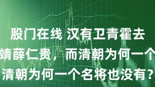 股门在线 汉有卫青霍去病，唐有李靖薛仁贵，而清朝为何一个名将也没有？