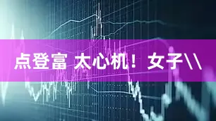 点登富 太心机！女子\