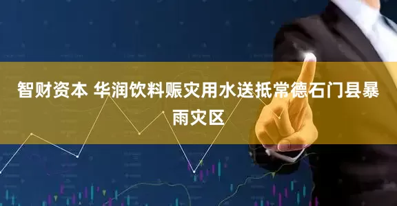 智财资本 华润饮料赈灾用水送抵常德石门县暴雨灾区